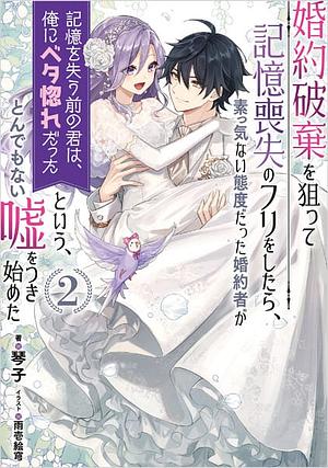 婚約破棄を狙って記憶喪失のフリをしたら、素っ気ない態度だった婚約者が「記憶を失う前の君は、俺にベタ惚れだった」という、とんでもない嘘をつき始めた　２ by 琴子