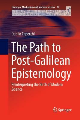 The Path to Post-Galilean Epistemology: Reinterpreting the Birth of Modern Science by Danilo Capecchi