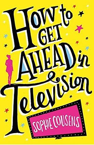 How To Get Ahead In Television by Sophie Cousens, Sophie Cousens