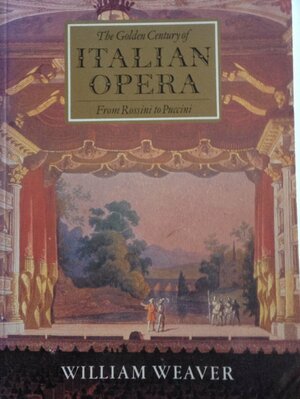 The Golden Century of Italian Opera from Rossini to Puccini by William Weaver