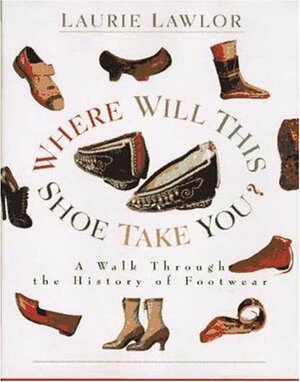 Where Will This Shoe Take You?: A Walk Through the History of Footwear by Laurie Lawlor