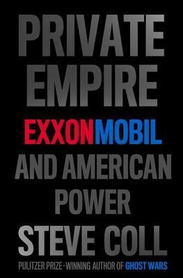 Private Empire: ExxonMobil and American Power by Steve Coll