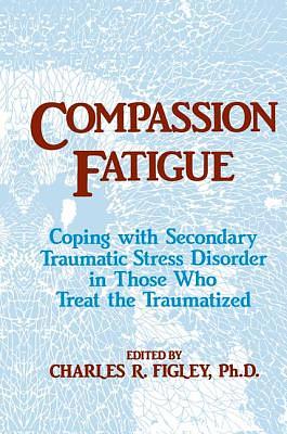 Compassion Fatigue: Coping With Secondary Traumatic Stress Disorder In Those Who Treat The Traumatized by Charles R. Figley