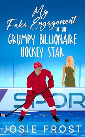 My Fake Engagement to the Grumpy Billionaire Hockey Star by Josie Frost