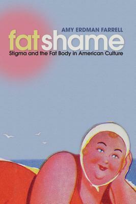 Fat Shame: Stigma and the Fat Body in American Culture by Amy Erdman Farrell