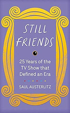 Still Friends: 25 Years of the TV Show That Defined an Era by Saul Austerlitz