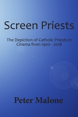 Screen Priests: The Depiction of Catholic Priests in Cinema, 1900-2018 by Peter Malone