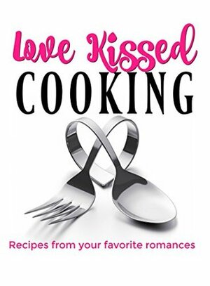 Love Kissed Cooking by Terra Kelly, Amy Gale, Joanne Cannon, Tracy A. Ball, M.C. Cerny, Liz Gavin, A. Gorman, DeAnna Cameron, A.D. Ellis