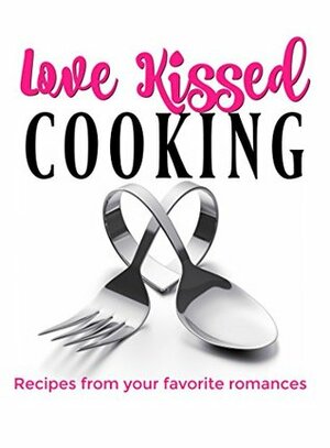 Love Kissed Cooking by A.D. Ellis, A. Gorman, Amy Gale, Liz Gavin, Terra Kelly, Tracy A. Ball, M.C. Cerny, DeAnna Cameron, Joanne Cannon