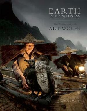 Earth is My Witness: The Photography of Art Wolfe by Art Wolfe, Wade Davis