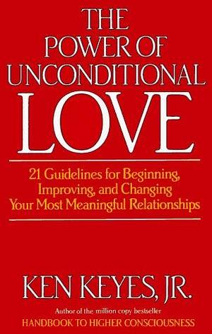 The Power of Unconditional Love: 21 Guidelines for Beginning, Improving and Changing Your Most Meaningful Relationships by Ken Keyes Jr., Ken Keyes Jr., Penny Keyes