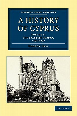 A History of Cyprus, Volume 2: The Frankish Period, 1192-1432 by George Hill