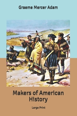 Makers of American History: Large Print by Graeme Mercer Adam