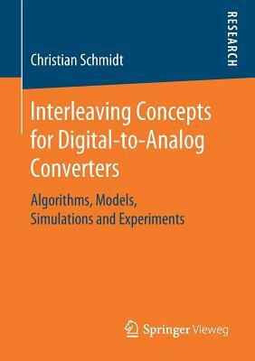 Interleaving Concepts for Digital-To-Analog Converters: Algorithms, Models, Simulations and Experiments by Christian Schmidt