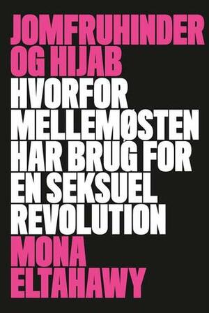 Jomfruhinder og Hijab: Hvorfor Mellemøsten Har Brug for en Seksuel Revolution by Mona Eltahawy