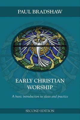 Early Christian Worship: A Basic Introduction to Ideas and Practice: Second Edition by Paul F. Bradshaw