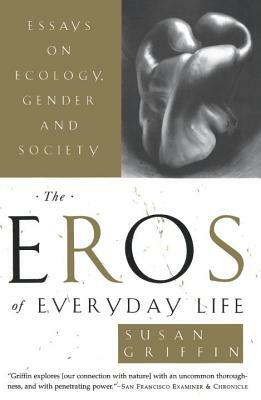 The Eros of Everyday Life: Essays on Ecology, Gender and Society by Susan Griffin
