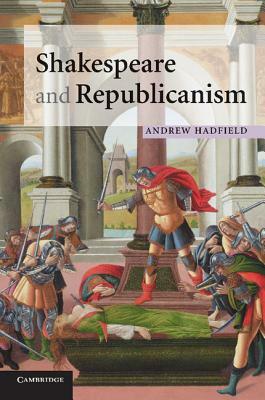 Shakespeare and Republicanism by Andrew Hadfield