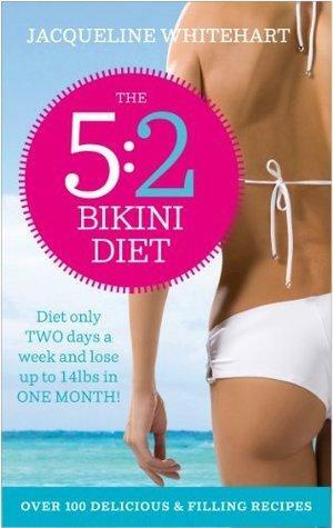 The 5:2 Bikini Diet: Over 140 Delicious Recipes That Will Help You Lose Weight, Fast! Includes Weekly Exercise Plan and Calorie Counter by Jacqueline Whitehart, Jacqueline Whitehart