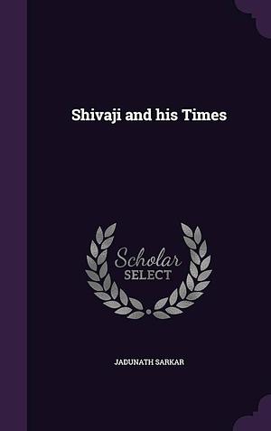 Shivaji and his Times by Jadunath Sarkar, Jadunath Sarkar