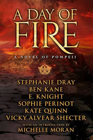 A Day of Fire: A Novel of Pompeii by E. Knight, Ben Kane, Sophie Perinot, Stephanie Dray, Kate Quinn, Michelle Moran, Vicky Alvear Shecter