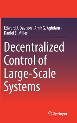 Decentralized Control of Large-Scale Systems by Edward J. Davison, Amir G. Aghdam, Daniel E. Miller