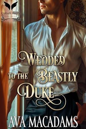 Wedded to the Beastly Duke: A Historical Regency Romance Novel by Ava MacAdams, Ava MacAdams