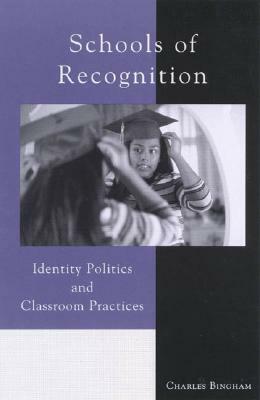 Schools of Recognition: Identity Politics and Classroom Practices by Charles Bingham
