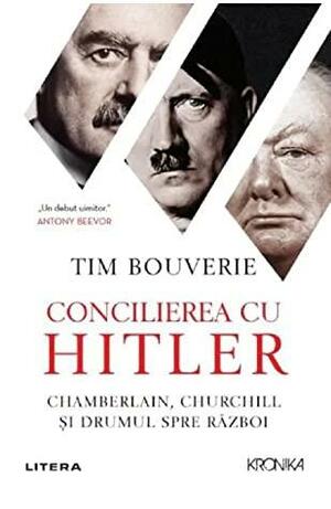 Concilierea cu Hitler. Chamberlain, Churchill si drumul spre razboi by Tim Bouverie