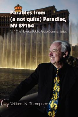 Parables from (a not quite) Paradise, NV 89154: V. 1 The Nevada Public Radio Commentaries by William N. Thompson