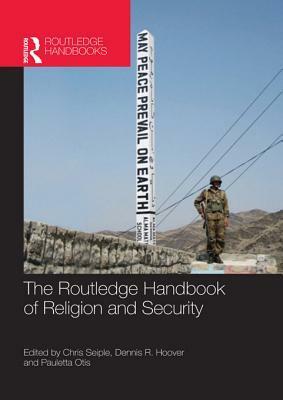 The Routledge Handbook of Religion and Security by Pauletta Otis, Dennis R. Hoover, Chris Seiple