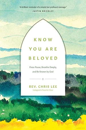 Know You Are Beloved: Press Pause, Breathe Deeply, and Be Known by God by Rev. Chris Lee