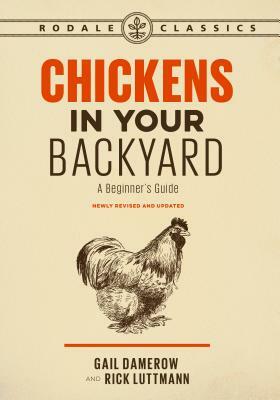 Chickens in Your Backyard, Newly Revised and Updated: A Beginner's Guide by Rick Luttmann, Gail Damerow