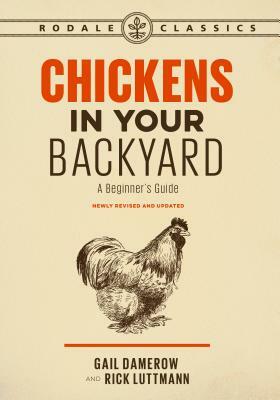 Chickens in Your Backyard, Newly Revised and Updated: A Beginner's Guide by Gail Damerow, Rick Luttmann