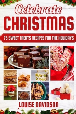Celebrate Christmas 75 Sweet Treats Recipes for the Holidays: ***Black & White Edition*** Delicious and Easy recipes for making Fudges, Toffees, Britt by Louise Davidson