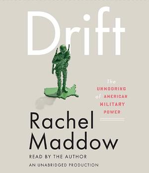 Drift: The Unmooring of American Military Power by Rachel Maddow
