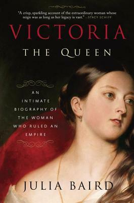 Victoria: The Queen: An Intimate Biography of the Woman Who Ruled an Empire by Julia Baird