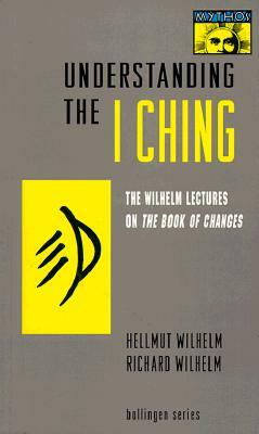 Understanding the I Ching: The Wilhelm Lectures on the Book of Changes by Hellmut Wilhelm, Richard Wilhelm