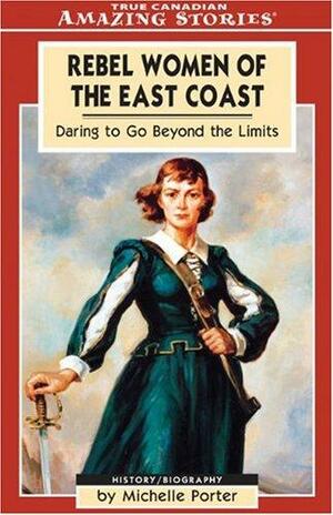 Rebel Women of the East Coast: Daring to Go Beyond the Limits by Michelle Porter
