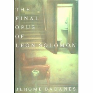 The Final Opus Of Leon Solomon by Jerome Badanes