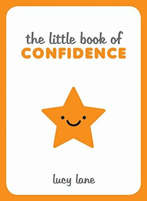 The Little Book of Confidence: Tips, Techniques and Quotes for a Self-Assured, Certain and Positive You by Lucy Lane