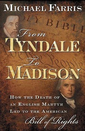 From Tyndale to Madison: How the Death of an English Martyr Led to the American Bill of Rights by Michael Farris