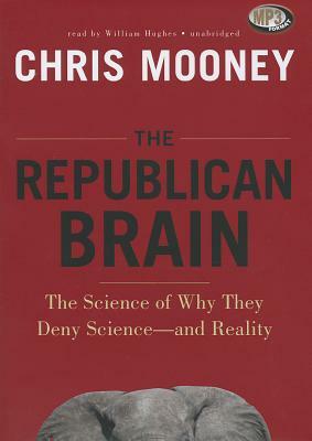 The Republican Brain: The Science of Why They Deny Science--And Reality by Chris Mooney