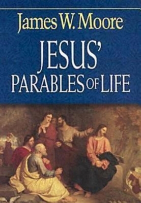 Jesus' Parables of Life by James W. Moore
