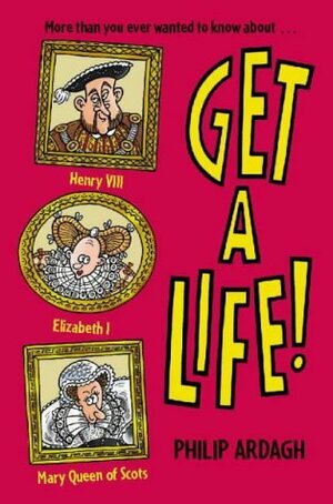 Get a Life!: Henry VIII, Elizabeth I, and Mary Queen of Scots by Philip Ardagh
