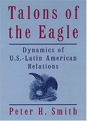 Talons of the Eagle: Latin America, the United States, and the World by Peter H. Smith