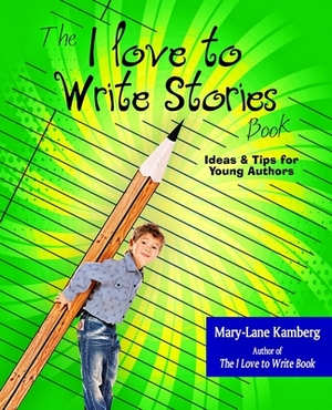 The I Love to Write Stories Book: Ideas and Tips for Young Authors by Mary-Lane Kamberg