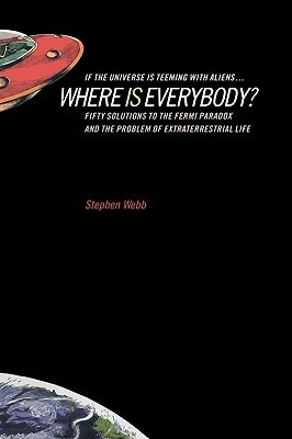 If the Universe Is Teeming with Aliens ... Where Is Everybody?: Fifty Solutions to the Fermi Paradox and the Problem of Extraterrestrial Life by Stephen Webb