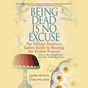 Being Dead Is No Excuse: The Official Southern Ladies Guide to Hosting the Perfect Funeral by Charlotte Hays, Gayden Metcalfe