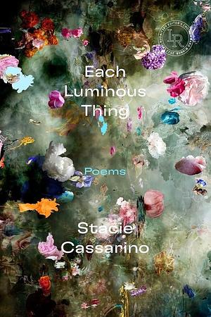 Each Luminous Thing: Poems by Stacie Cassarino